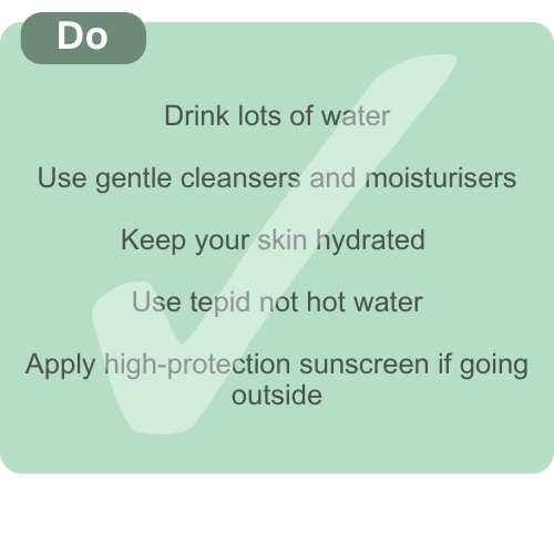 Post-appointment do ensure you drink lots of water. Keep your skin hydrated by using gentle cleansers and moisturisers and don't use hot water tepid is best. If going outside, apply a high-factor sunscreen.